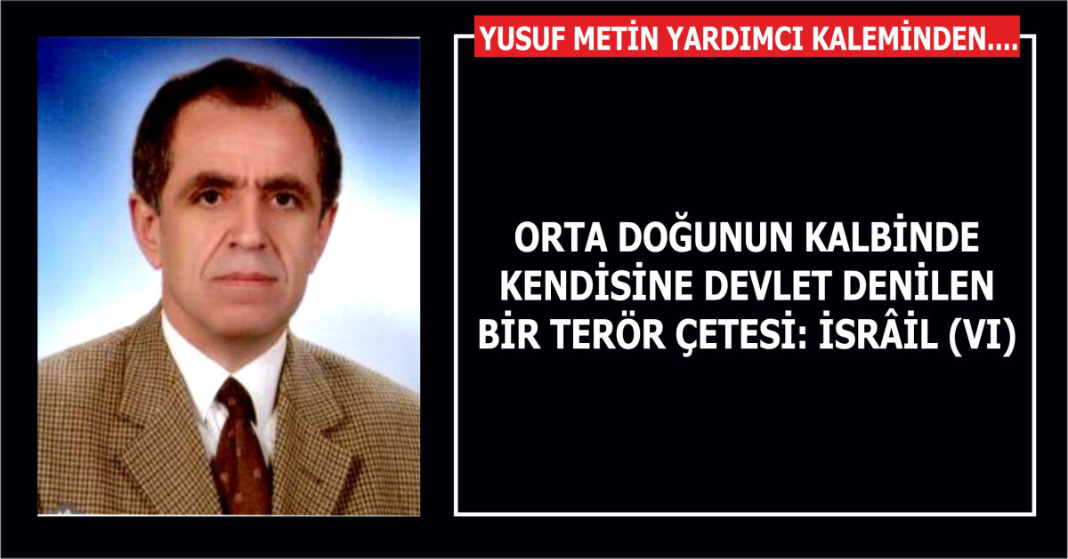 ORTA DOĞUNUN KALBİNDE KENDİSİNE DEVLET DENİLEN BİR TERÖR ÇETESİ: İSRÂİL (VI)